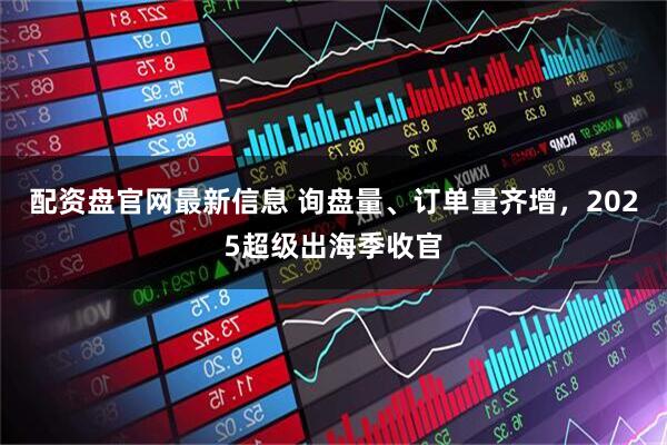 配资盘官网最新信息 询盘量、订单量齐增，2025超级出海季收官