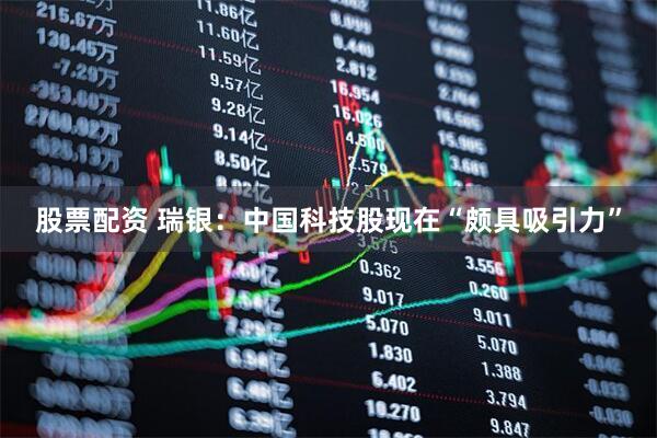 股票配资 瑞银：中国科技股现在“颇具吸引力”