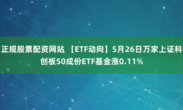 正规股票配资网站 【ETF动向】5月26日万家上证科创板50成份ETF基金涨0.11%