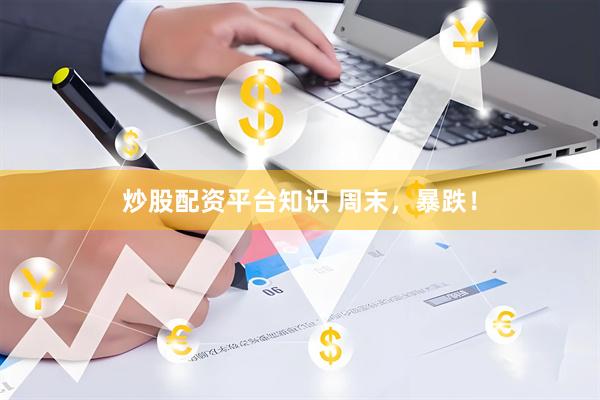 炒股配资平台知识 周末，暴跌！