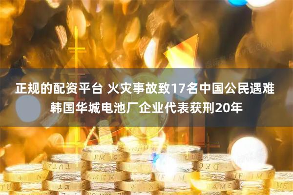 正规的配资平台 火灾事故致17名中国公民遇难 韩国华城电池厂企业代表获刑20年