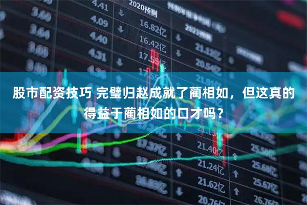 股市配资技巧 完璧归赵成就了蔺相如，但这真的得益于蔺相如的口才吗？