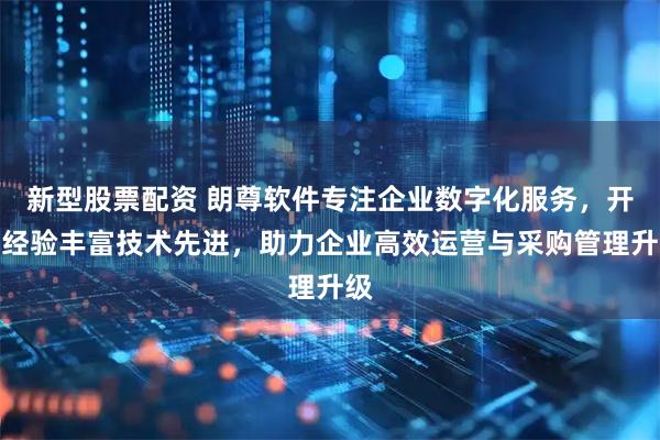 新型股票配资 朗尊软件专注企业数字化服务，开发经验丰富技术先进，助力企业高效运营与采购管理升级