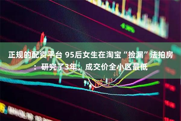 正规的配资平台 95后女生在淘宝“捡漏”法拍房：研究了3年，成交价全小区最低