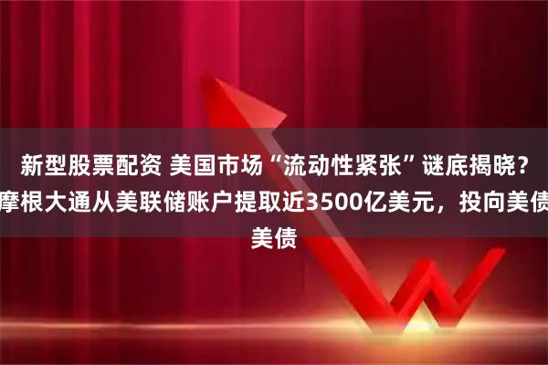 新型股票配资 美国市场“流动性紧张”谜底揭晓？摩根大通从美联储账户提取近3500亿美元，投向美债