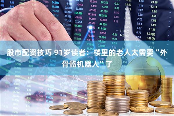 股市配资技巧 91岁读者：楼里的老人太需要“外骨骼机器人”了