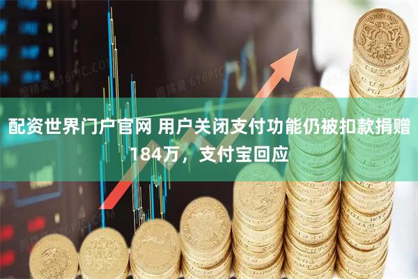 配资世界门户官网 用户关闭支付功能仍被扣款捐赠184万，支付宝回应