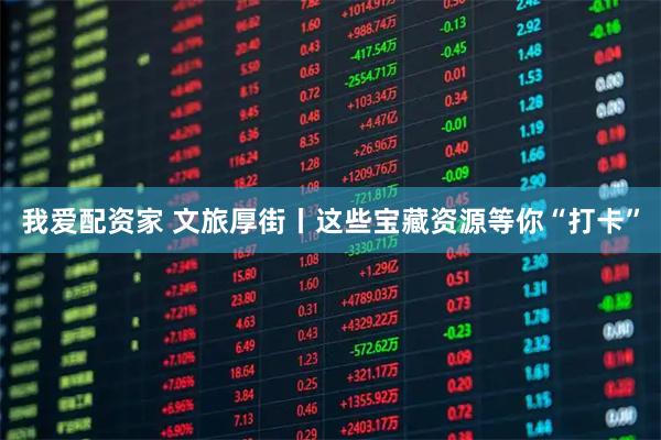 我爱配资家 文旅厚街丨这些宝藏资源等你“打卡”