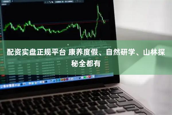 配资实盘正规平台 康养度假、自然研学、山林探秘全都有